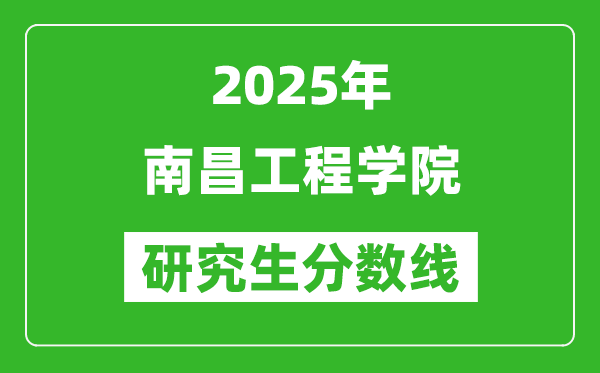 2025年南昌工程学院研究生分数线一览表（含2024年历年）