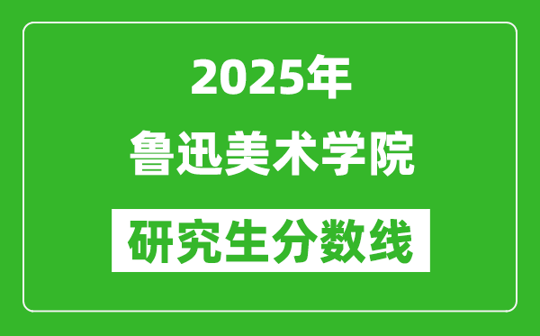 2025年鲁迅美术学院研究生分数线一览表（含2024年历年）