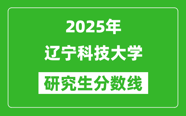 2025年辽宁科技大学研究生分数线一览表（含2024年历年）