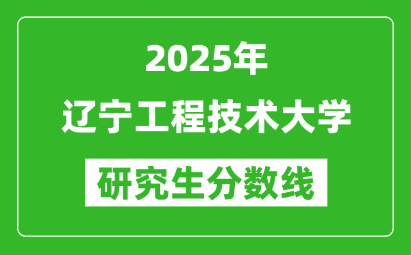 2025年辽宁工程技术大学研究生分数线一览表（含2024年历年）