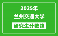 2025年兰州交通大学研究生分数线一览表（含2024年历年）