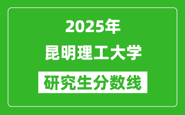 2025年昆明理工大学研究生分数线一览表（含2024年历年）