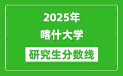 2025年喀什大学研究生分数线一览表（含2024年历年）