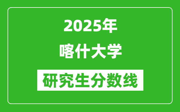 2025年喀什大学研究生分数线一览表（含2024年历年）