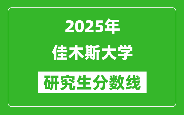 2025年佳木斯大学研究生分数线一览表（含2024年历年）