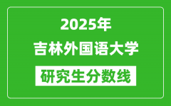 2025年吉林外国语大学研究生分数线一览表（含2024年历年）