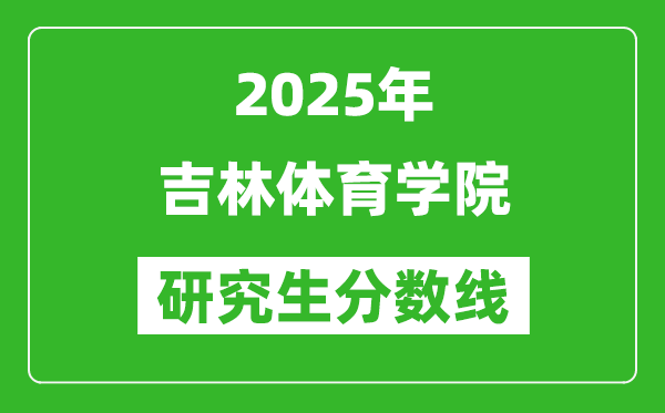 2025年吉林体育学院研究生分数线一览表（含2024年历年）