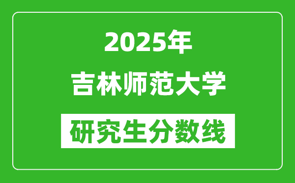 2025年吉林师范大学研究生分数线一览表（含2024年历年）