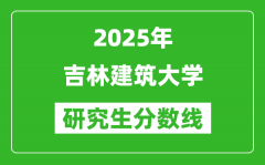 2025年吉林建筑大学研究生分数线一览表（含2024年历年）