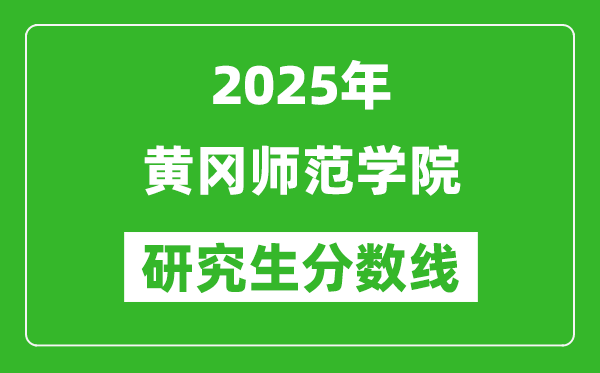 2025年黄冈师范学院研究生分数线一览表（含2024年历年）