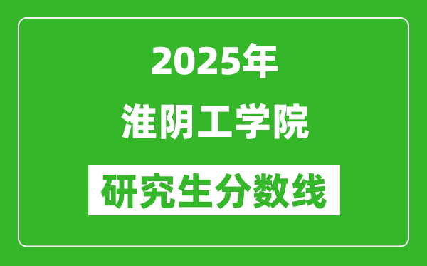 2025年淮阴工学院研究生分数线一览表（含2024年历年）