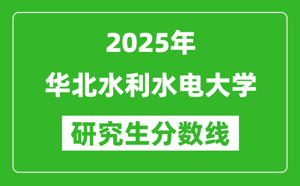 2025年华北水利水电大学研究生分数线一览表（含2024年历年）