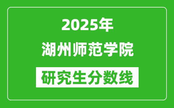 2025年湖州师范学院研究生分数线一览表（含2024年历年）