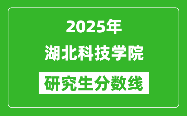 2025年湖北科技学院研究生分数线一览表（含2024年历年）