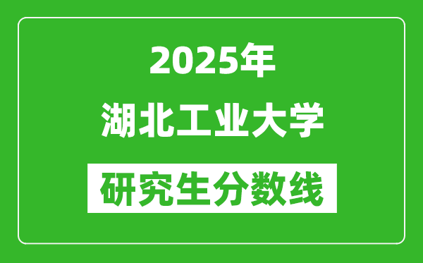 2025年湖北工业大学研究生分数线一览表（含2024年历年）