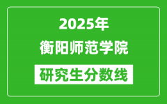 2025年衡阳师范学院研究生分数线一览表（含2024年历年）