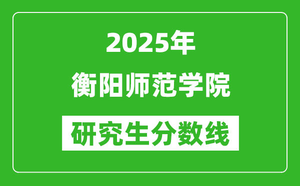 2025年衡阳师范学院研究生分数线一览表（含2024年历年）