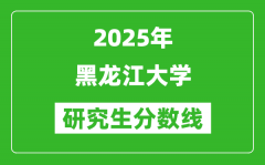 2025年黑龙江大学研究生分数线一览表（含2024年历年）