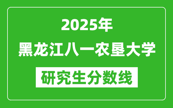 2025年黑龙江八一农垦大学研究生分数线一览表（含2024年历年）