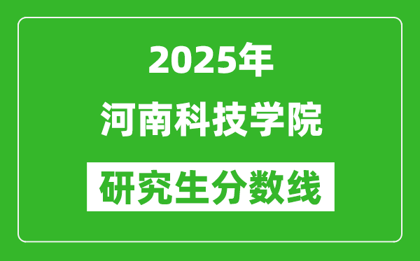 2025年河南科技学院研究生分数线一览表（含2024年历年）