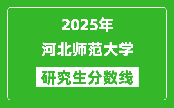 2025年河北师范大学研究生分数线一览表（含2024年历年）