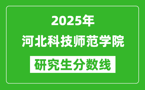 2025年河北科技师范学院研究生分数线一览表（含2024年历年）