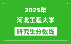 2025年河北工程大学研究生分数线一览表（含2024年历年）