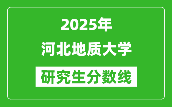 2025年河北地质大学研究生分数线一览表（含2024年历年）