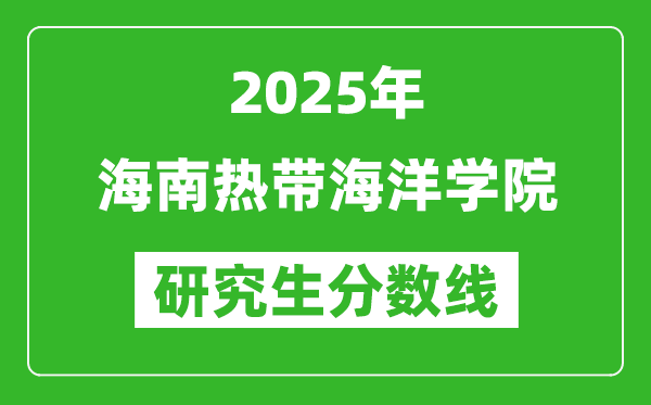 2025年海南热带海洋学院研究生分数线一览表（含2024年历年）