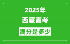 2025年西藏高考满分是多少分_高考总分及各科分值一览表