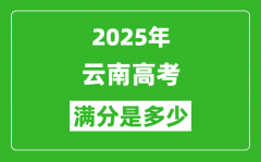 2025年云南高考满分是多少分_高考总分及各科分值一览表