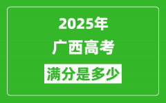 2025年广西高考满分是多少分,_高考总分及各科分值一览表