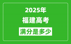 2025年福建高考满分是多少分_高考总分及各科分值一览表