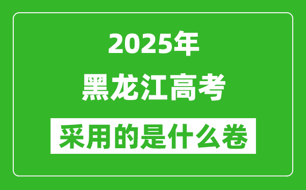 2025年黑龙江高考用什么卷,采用的是全国几卷