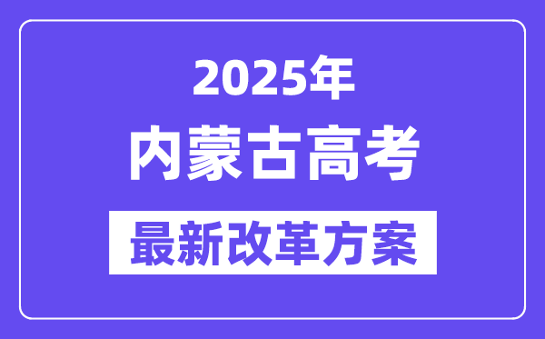 2025年内蒙古高考改革方案,内蒙古最新高考模式是什么？