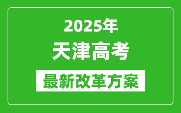 2025年天津高考改革方案,天津最新高考模式是什么？