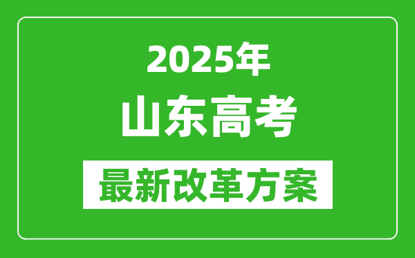 2025年山东高考改革方案,山东最新高考模式是什么？