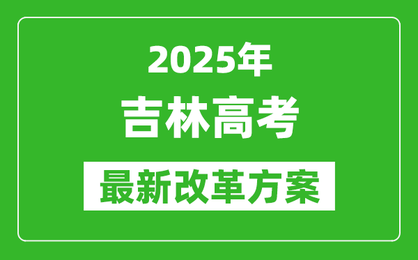 2025年吉林高考改革方案,吉林最新高考模式是什么？