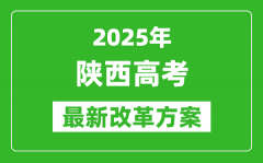 2025年陕西高考改革方案_陕西最新高考模式是什么？