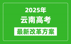 2025年云南高考改革方案_云南最新高考模式是什么？