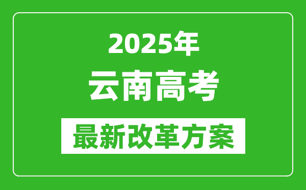 2025年云南高考改革方案,云南最新高考模式是什么？