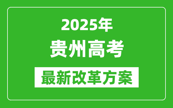 2025年贵州高考改革方案,贵州最新高考模式是什么？