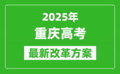 2025年重庆高考改革方案_重庆最新高考模式是什么？