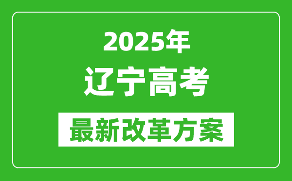 2025年辽宁高考改革方案,辽宁最新高考模式是什么？