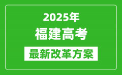 2025年福建高考改革方案_福建最新高考模式是什么？