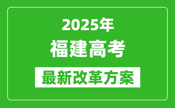 2025年福建高考改革方案,福建最新高考模式是什么？