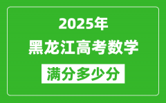 黑龙江高考数学满分多少分_2025年黑龙江高考数学题型分布