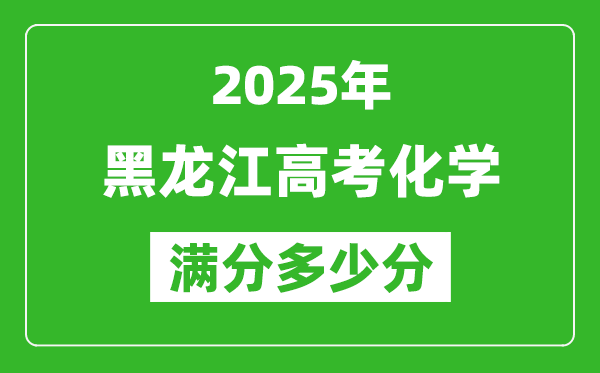 黑龙江高考化学满分多少分,2025年黑龙江高考化学题型分布