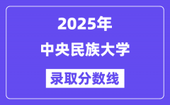 中央民族大学录取分数线2025年是多少分（含2023-2024年历年）