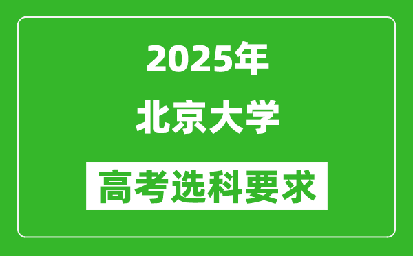 北京大学2025高考选科要求,各专业选科对照表